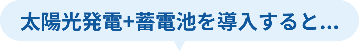 太陽光発電＋蓄電池を導入すると…