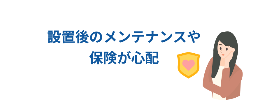 設置後のメンテナンスや保険が心配